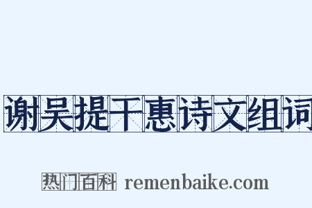 谢吴提干惠诗文组词是什么意思的图片